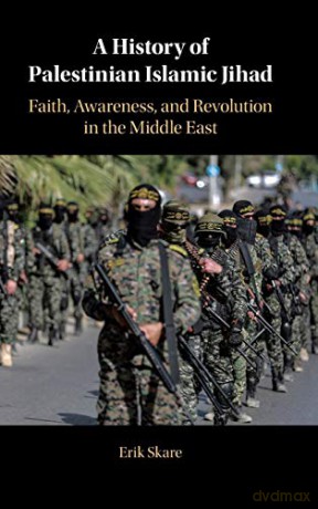 A History Of Palestinian Islamic Jihad: Faith, Awareness, And Revolution In The Middle East - Erik Skare [KSIĄŻKA]