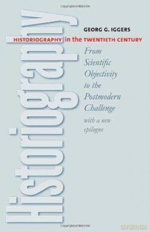 Historiography in the Twentieth Century: From Scientific Objectivity to the Postmodern Challenge - Georg G. Iggers [KSIĄŻKA]