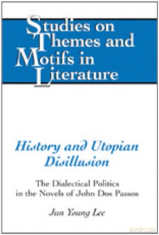 History and Utopian Disillusion: The Dialectical Politics in the Novels of John Dos Passos: 86 Studies on Themes and Motifs in Literature - Jun Young Lee [KSIĄŻKA]