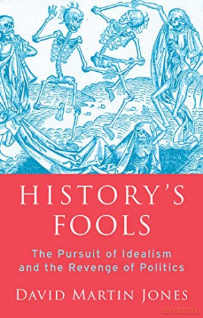 History's Fools: The Pursuit of Idealism and the Revenge of Politics - David Martin Jones [KSIĄŻKA]