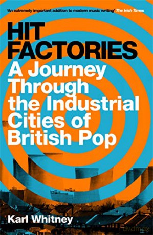Hit Factories: A Journey Through the Industrial Cities of British Pop - Karl Whitney [KSIĄŻKA]