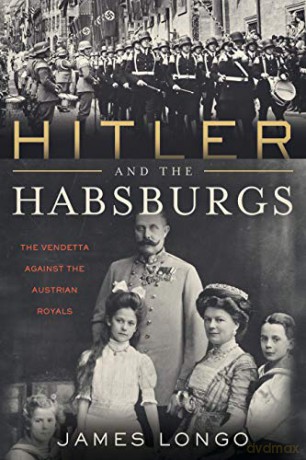 Hitler and the Habsburgs: The Vendetta Against the Austrian Royals - James Longo [KSIĄŻKA]