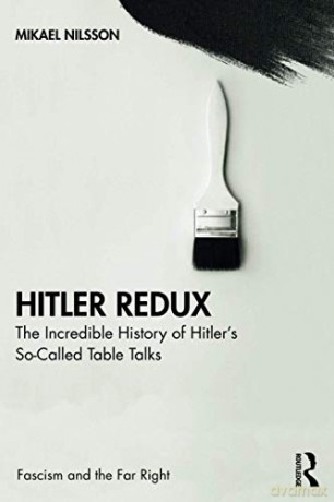 Hitler Redux: The Incredible History of Hitler's So-Called Table Talks Routledge Studies in Fascism and the Far Right - Mikael Nilsson [KSIĄŻKA]