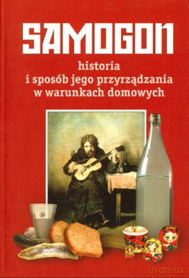 Samogon Historia I Sposób Jego Przyrządzania W Warunkach Domowych [KSIĄŻKA]