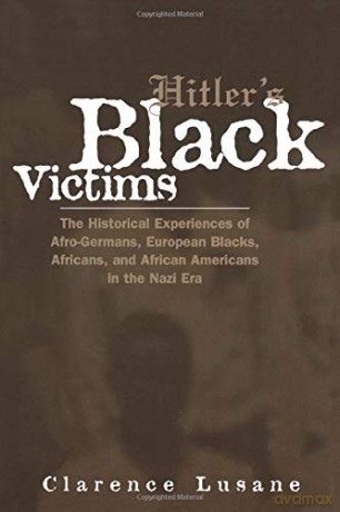 Hitler's Black Victims: The Historical Experiences of European Blacks, Africans and African Americans During the Nazi Era: 9 Crosscurrents in African American History - Clarence Lusane [KSIĄŻKA]