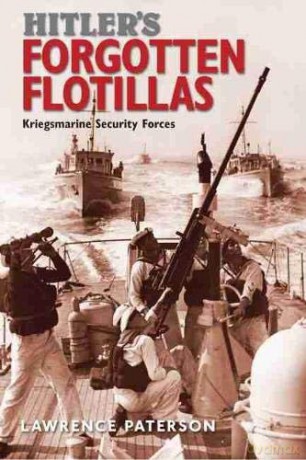Hitler's Forgotten Flotillas: Kriegsmarine Security Forces - Lawrence Paterson [KSIĄŻKA]