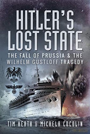 Hitler's Lost State: The Fall of Prussia and the Wilhelm Gustloff Tragedy - Tim Heath [KSIĄŻKA]