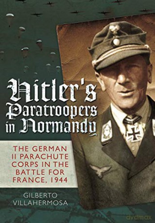 Hitler's Paratroopers in Normandy: The German II Parachute Corps in the Battle for France, 1944 - Gilberto Villahermosa [KSIĄŻKA]