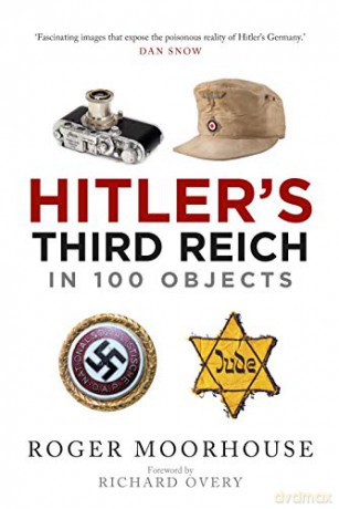 Hitler's Third Reich in 100 Objects: A Material History of Nazi Germany - Roger Moorhouse [KSIĄŻKA]