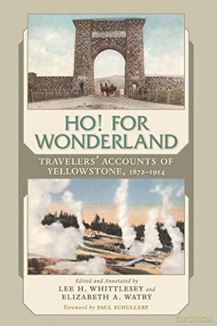 Ho! For Wonderland: Travelers' Accounts of Yellowstone, 1872-1914 [KSIĄŻKA]
