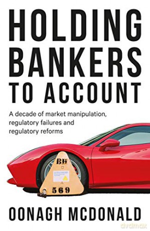 Holding Bankers to Account: A Decade of Market Manipulation, Regulatory Failures and Regulatory Reforms - Oonagh McDonald [KSIĄŻKA]