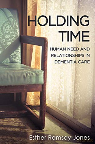 Holding Time: Human Need and Relationships in Dementia Care - Esther Ramsay-Jones [KSIĄŻKA]