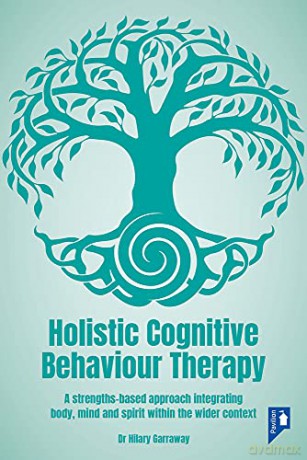 Holistic Cognitive Behaviour Therapy: A Strengths-based Approach Integrating Body, Mind and Spirit within the Wider Context - Hilary Garraway [KSIĄŻKA]
