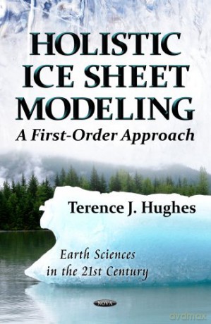 Holistic Ice Sheet Modeling: A First-Order Approach Earth Sciences in the 21st Century - Terence J Hughes [KSIĄŻKA]