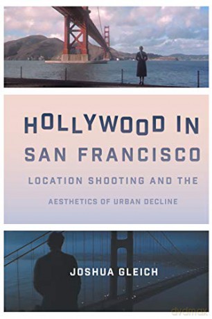 Hollywood in San Francisco: Location Shooting and the Aesthetics of Urban Decline Texas Film and Media Studies - Joshua Gleich [KSIĄŻKA]