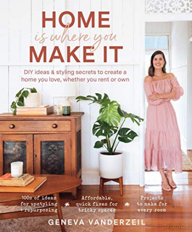 Home Is Where You Make It: DIY ideas and styling secrets to create a home you love - whether you rent or own - Geneva Vanderzeil [KSIĄŻKA]