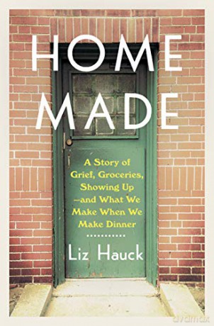 Home Made: A Story of Grief, Groceries, Showing Up--And What We Make When We Make Dinner - Liz Hauck [KSIĄŻKA]