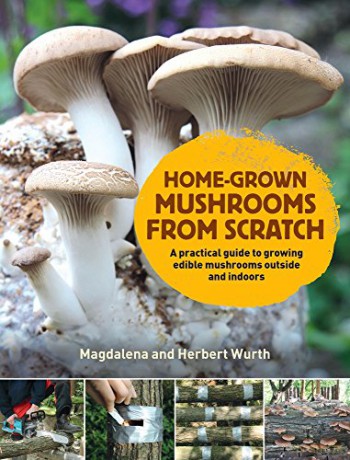 Home-Grown Mushrooms from Scratch: A Practical Guide to Growing Mushrooms Outside and Indoors - Magdalena Wurth [KSIĄŻKA]