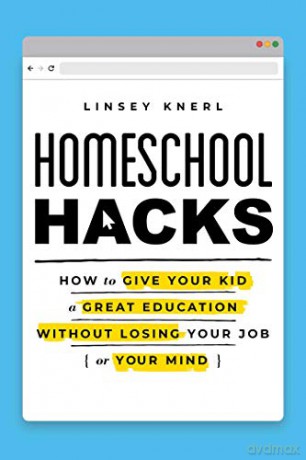Homeschool Hacks: How to Give Your Kid a Great Education Without Losing Your Job or Your Mind - Linsey Knerl [KSIĄŻKA]