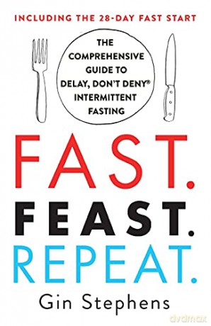 Fast. Feast. Repeat.: The Comprehensive Guide To Delay, Don't Deny(R) Intermittent Fasting--Including The 28-Day Fast Start - Gin Stephens [KSIĄŻKA]