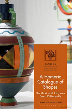 A Homeric Catalogue Of Shapes: The Iliad And Odyssey Seen Differently (Imagines - Classical Receptions In The Visual And Performing Arts) - Charlayn von Solms [KSIĄŻKA]