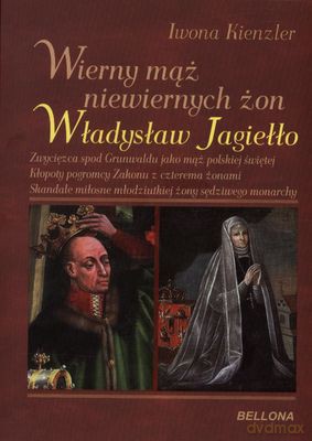 Wierny Mąż Niewiernych Żon Władysław Jagiełło - Iwona Kienzler [KSIĄŻKA]
