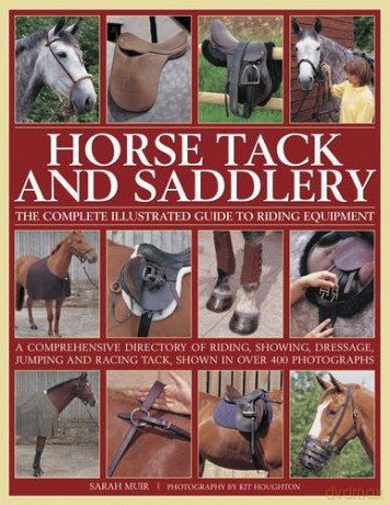 Horse Tack and Saddlery: The Complete Illustrated Guide to Riding Equipment: A Comprehensive Directory of Riding, Showing, Dressage, Jumping and Racing Tack, Shown in Over 400 Photographs. - Sarah Muir [KSIĄŻKA]