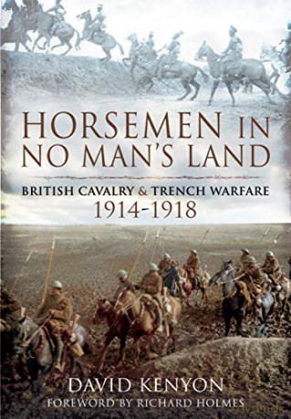 Horsemen in No Man's Land: British Cavalry and Trench Warfare, 1914-1918 - David Kenyon [KSIĄŻKA]