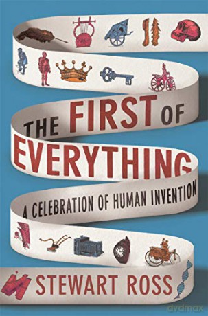 The First Of Everything: A History Of Human Invention, Innovation And Discovery - Stewart Ross [KSIĄŻKA]