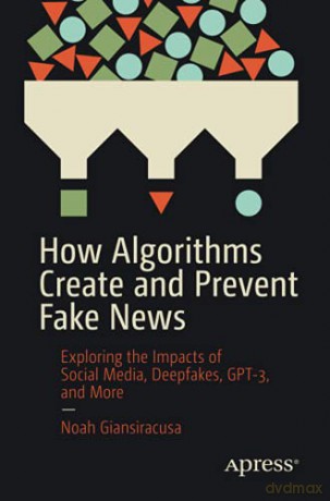 How Algorithms Create and Prevent Fake News: Exploring the Impacts of Social Media, Deepfakes, GPT-3, and More - Noah Giansiracusa [KSIĄŻKA]