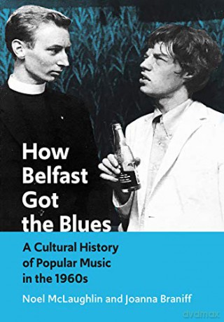 How Belfast Got the Blues: A Cultural History of Popular Music in the 1960s - McLaughlin [KSIĄŻKA]