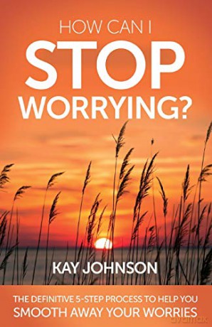 How Can I Stop Worrying The Definitive 5-Step Process To Help You Smooth Away Your Worries - Kay Johnson [KSIĄŻKA]