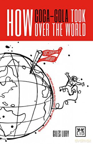 How Coca-Cola Took Over the World: And 100 More Amazing Stories About the World's Greatest Brands - Giles Lury [KSIĄŻKA]