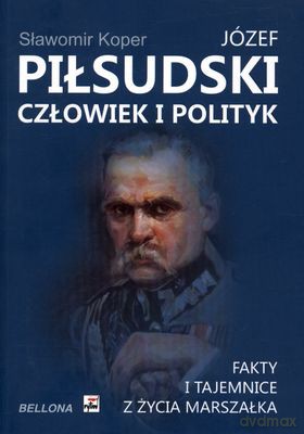 Józef Piłsudski Człowiek I Polityk - Sławomir Koper [KSIĄŻKA]