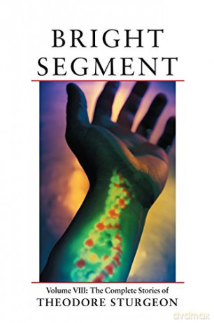 The Complete Stories Of Theodore Sturgeon: Bright Segment V.8: Bright Segment Vol 8: Volume Viii: The Complete Stories Of Theodore Sturgeon - Theodore Sturgeon [KSIĄŻKA]