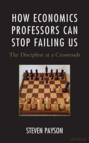 How Economics Professors Can Stop Failing Us: The Discipline at a Crossroads - Steven Payson [KSIĄŻKA]