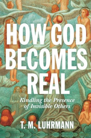 How God Becomes Real: Kindling the Presence of Invisible Others - T.M. Luhrmann [KSIĄŻKA]