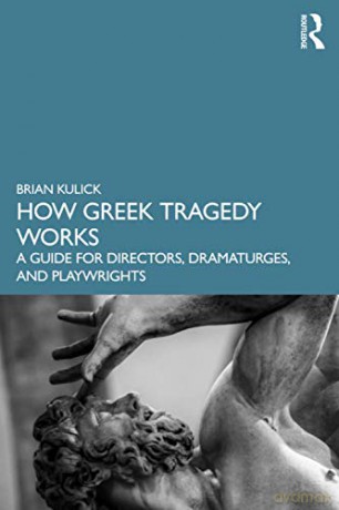How Greek Tragedy Works: A Guide for Directors, Dramaturges, and Playwrights - Brian Kulick [KSIĄŻKA]