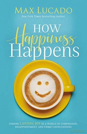 How Happiness Happens: Finding Lasting Joy in a World of Comparison, Disappointment, and Unmet Expectations - Max Lucado [KSIĄŻKA]