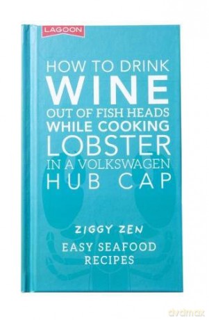 How How to Drink Wine out of Fish Heads While Cooking Lobster in a Volkswagon Hub Cap: Easy Seafood Recipes - Ziggy Zen [KSIĄŻKA]