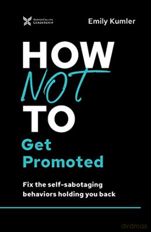 How Not to Get Promoted: Fix the Self-Sabotaging Behaviors Holding You Back The How Not to Succeed Series - Emily Kumler [KSIĄŻKA]
