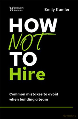 How Not to Hire: Common Mistakes to Avoid When Building a Team The How Not to Succeed Series - Emily Kumler [KSIĄŻKA]