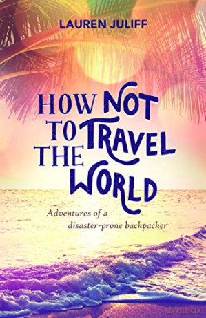 How Not to Travel the World: Adventures of a Disaster-Prone Backpacker - Lauren Juliff [KSIĄŻKA]