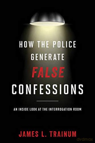 How Police Generate False Confcb: An Inside Look at the Interrogation Room - James L. Trainum [KSIĄŻKA]