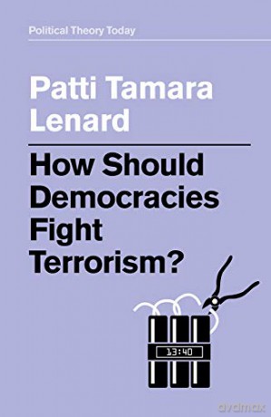 How Should Democracies Fight Terrorism Political Theory Today - Patti Tamara Lenard [KSIĄŻKA]