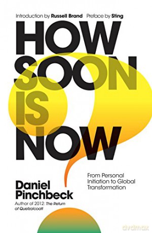 How Soon Is Now: From Personal Initiation to Global Transformation - Daniel Pinchbeck [KSIĄŻKA]