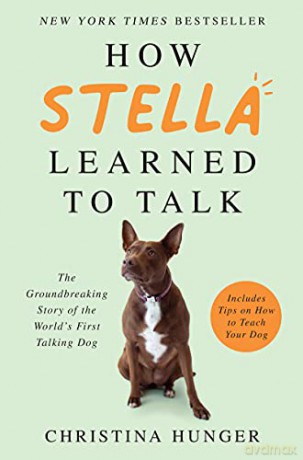 How Stella Learned to Talk: The Groundbreaking Story of the World's First Talking Dog - Christina Hunger [KSIĄŻKA]