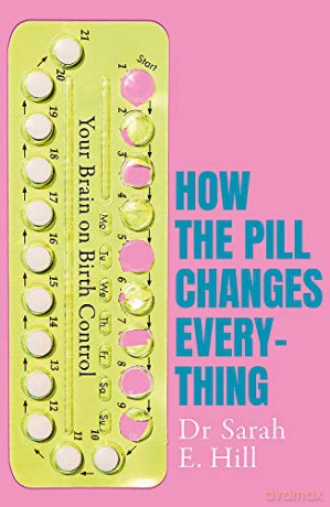 How the Pill Changes Everything: Your Brain on Birth Control - Sarah E Hill [KSIĄŻKA]
