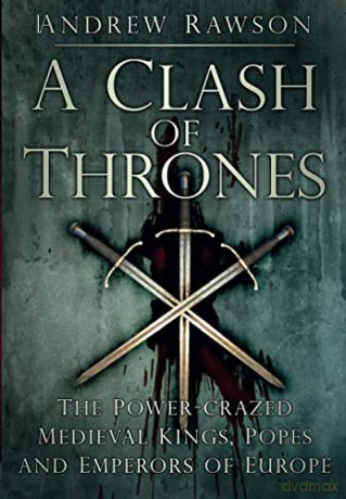 A Clash Of Thrones: The Power-Crazed Medieval Kings, Popes And Emperors Of Europe - Andrew Rawson [KSIĄŻKA]