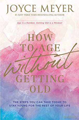 How to Age Without Getting Old: The Steps You Can Take Today to Stay Young for the Rest of Your Life - Joyce Meyer [KSIĄŻKA]